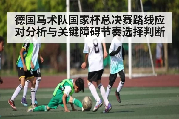 德国马术队国家杯总决赛路线应对分析与关键障碍节奏选择判断 | feifan